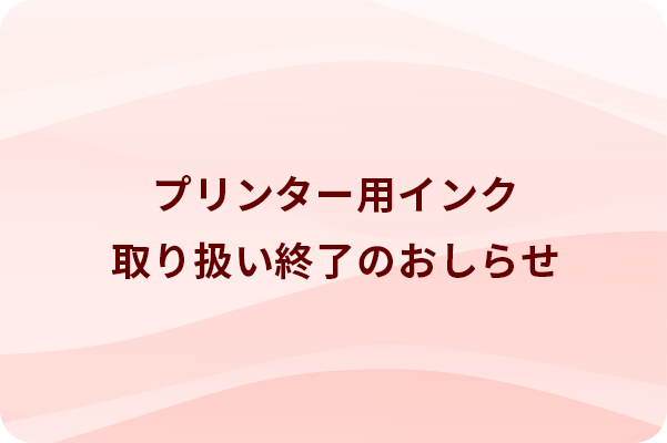 インク取り扱い終了のおしらせ